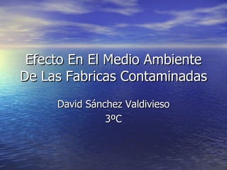 Efecto En El Medio Ambiente De Las Fabricas Contaminadas David Sánchez Valdivieso 3ºC 