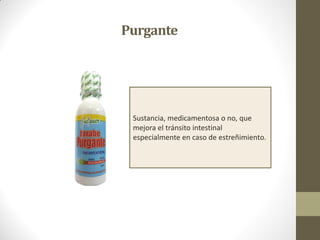 Purgante
Sustancia, medicamentosa o no, que
mejora el tránsito intestinal
especialmente en caso de estreñimiento.
 