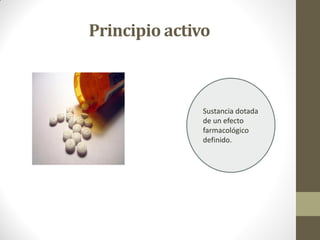 Principio activo
Sustancia dotada
de un efecto
farmacológico
definido.
 
