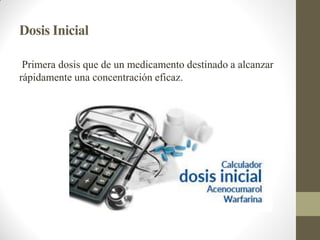 Dosis Inicial
Primera dosis que de un medicamento destinado a alcanzar
rápidamente una concentración eficaz.
 