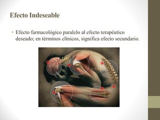 Efecto Indeseable
• Efecto farmacológico paralelo al efecto terapéutico
deseado; en términos clínicos, significa efecto secundario.
 