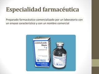 Especialidad farmacéutica
Preparado farmacéutico comercializado por un laboratorio con
un envase característico y con un nombre comercial
 