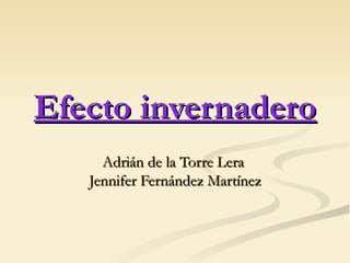 Efecto invernadero Adrián de la Torre Lera  Jennifer Fernández Martínez 
