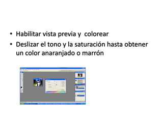 • Habilitar vista previa y colorear
• Deslizar el tono y la saturación hasta obtener
  un color anaranjado o marrón
 