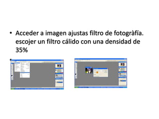 • Acceder a imagen ajustas filtro de fotogràfía.
  escojer un filtro cálido con una densidad de
  35%
•
 