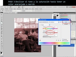 PASO 3:Deslizar el tono y la saturación hasta tener un
color anaranjado o marrón
 