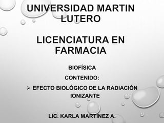 BIOFÍSICA
CONTENIDO:
 EFECTO BIOLÓGICO DE LA RADIACIÓN
IONIZANTE
LIC. KARLA MARTINEZ A.
 