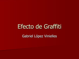 Efecto de Graffiti
 Gabriel López Vinielles
 