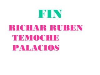 FIN
RICHAR RUBEN
TEMOCHE
PALACIOS
 