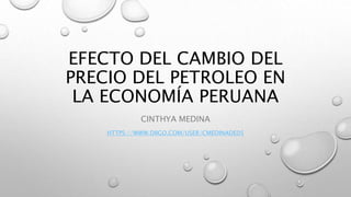 EFECTO DEL CAMBIO DEL
PRECIO DEL PETROLEO EN
LA ECONOMÍA PERUANA
CINTHYA MEDINA
HTTPS://WWW.DIIGO.COM/USER/CMEDINADE05
 