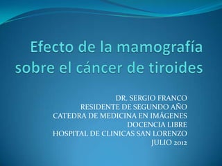 DR. SERGIO FRANCO
      RESIDENTE DE SEGUNDO AÑO
CATEDRA DE MEDICINA EN IMÁGENES
                  DOCENCIA LIBRE
HOSPITAL DE CLINICAS SAN LORENZO
                        JULIO 2012
 