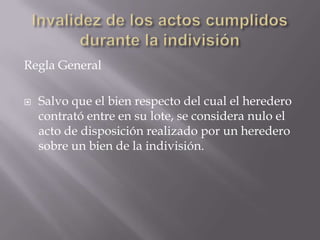 Invalidez de los actos cumplidos durante la indivisiónRegla GeneralSalvo que el bien respecto del cual el heredero contrató entre en su lote, se considera nulo el acto de disposición realizado por un heredero sobre un bien de la indivisión.