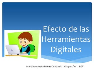 Efecto de las
Herramientas
Digitales
María Alejandra Dimas Ochoa #11 Grupo: 2°A LEP
 