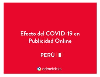 Efecto del COVID-19 en
Publicidad Online
PERÚ
 