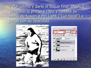 • 7.Por último y darle el toque final. Duplica
 de nuevo la primera capa y cambia su
 modo de fusión a Pin Light ("Luz focal") y
 juega con su opacidad.
 