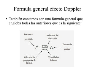 Formula general efecto Doppler
● También contamos con una formula general que
engloba todas las anteriores que es la siguiente: