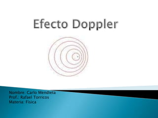 Efecto Doppler Nombre: Carlo Mendieta  Prof.: Rafael Torricos Materia: Física 