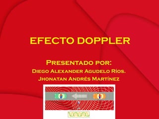 EFECTO DOPPLER Presentado por: Diego Alexander Agudelo Ríos. Jhonatan Andrés Martínez                                                                    