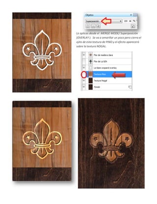 Le aplicas desde el MERGE MODE/ Superposición
(OVERLAY ). Se va a amarillar un poco pero cierra el
ojito de esta textura de PINO y el efecto aparecerá
sobre la textura NOGAL.
 