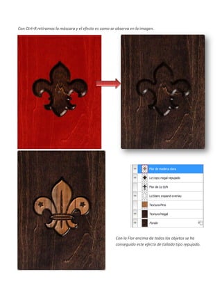 Con Ctrl+R retiramos la máscara y el efecto es como se observa en la imagen.




                                                      Con la Flor encima de todos los objetos se ha
                                                      conseguido este efecto de tallado tipo repujado.
 