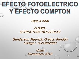 Fase 4 final
CURSO:
ESTRUCTURA MOLECULAR
Genderson Mauricio Orozco Rendón
Código: 1121902083
Unad
Diciembre 2016
 