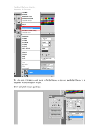 Yan David Burbano Amariles
Ingeniero de Sistemas.
En este caso mi imagen quedó como en fondo blanco, no siempre queda tan blanca, va a
depender mucho del tipo de imagen.
En mi ejemplo la imagen quedó así:
 