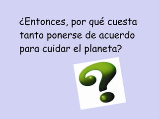 ¿Entonces, por qué cuesta tanto ponerse de acuerdo para cuidar el planeta? 