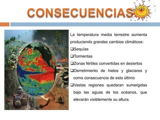 CONSECUENCIASLa temperatura media terrestre aumenta produciendo grandes cambios climáticos:Sequías