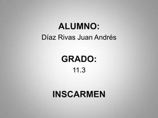 ALUMNO:
Díaz Rivas Juan Andrés

GRADO:
11.3

INSCARMEN

 