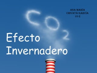 Efecto
Invernadero
ANA MARÍA
CHIVATÁ GARCÍA
10-2
 