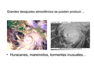 Grandes desajustes atmosféricos se pueden producir…
• Huracanes, maremotos, tormentas inusuales...
 