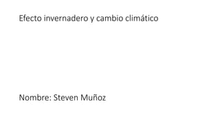 Efecto invernadero y cambio climático
Nombre: Steven Muñoz
 