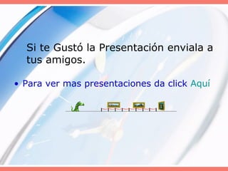Si te Gustó la Presentación enviala a
tus amigos.
• Para ver mas presentaciones da click Aquí
 