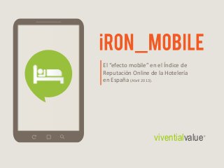 El “efecto mobile” en el Índice de
Reputación Online de la Hotelería
en España (Abril 2013).
viventialvalue®
 