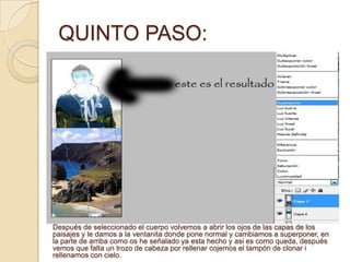 QUINTO PASO:Después de seleccionado el cuerpo volvemos a abrir los ojos de las capas de los paisajes y le damos a la ventanita donde pone normal y cambiamos a superponer, en la parte de arriba como os he señalado ya esta hecho y asi es como queda, después vemos que falta un trozo de cabeza por rellenar cojemos el tampón de clonar i rellenamos con cielo.