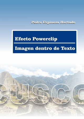 Efecto Powerclip
Imagen dentro de Texto
Pedro Espinoza HurtadoPedro Espinoza Hurtado
 