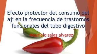 Efecto protector del consumo del
ají en la frecuencia de trastornos
funcionales del tubo digestivo
Mauricio salas alvarez
 