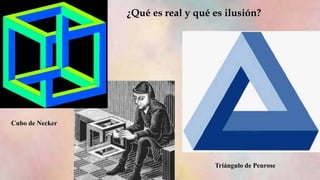 ¿Qué es real y qué es ilusión?
Cubo de Necker
Triángulo de Penrose
 