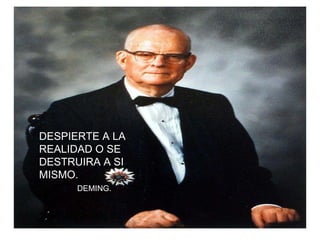 DESPIERTE A LA REALIDAD O SE DESTRUIRA A SI MISMO. DEMING. 