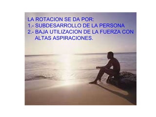 LA ROTACION SE DA POR: 1.- SUBDESARROLLO DE LA PERSONA 2.- BAJA UTILIZACION DE LA FUERZA CON ALTAS ASPIRACIONES. 