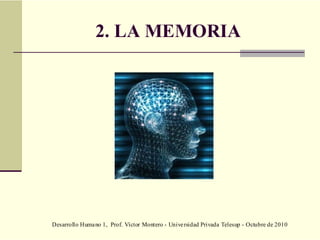 Desarrollo Humano 1, Prof. Víctor Montero - Universidad Privada Telesup - Octubre de 2010
2. LA MEMORIA
 