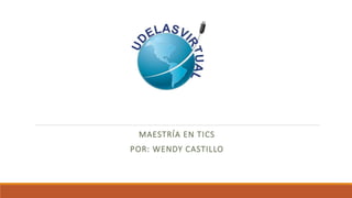MAESTRÍA EN TICS
POR: WENDY CASTILLO
 