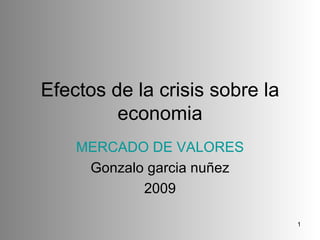 Efectos de la crisis sobre la economia MERCADO DE VALORES Gonzalo garcia nuñez 2009 