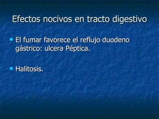 Efectos nocivos en tracto digestivo El fumar favorece el reflujo duodeno gástrico: ulcera Péptica. Halitosis.  