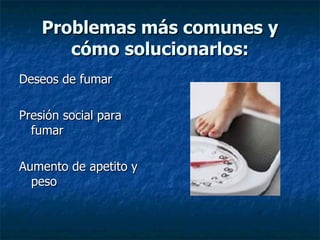 Problemas más comunes y cómo solucionarlos: Deseos de fumar Presión social para fumar Aumento de apetito y peso 