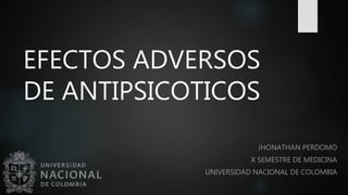 EFECTOS ADVERSOS
DE ANTIPSICOTICOS
JHONATHAN PERDOMO
X SEMESTRE DE MEDICINA
UNIVERSIDAD NACIONAL DE COLOMBIA
 