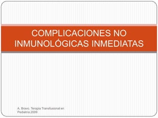 COMPLICACIONES NO
INMUNOLÓGICAS INMEDIATAS




A. Bravo. Terapia Transfusional en
Pediatría.2009
 