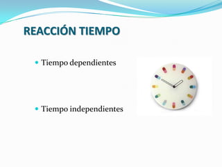 REACCIÓN TIEMPO
 Tiempo dependientes
 Tiempo independientes
 