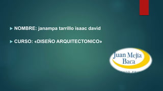  NOMBRE: janampa tarrillo isaac david
 CURSO: «DISEÑO ARQUITECTONICO»
 