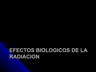 EFECTOS BIOLOGICOS DE LA RADIACION  